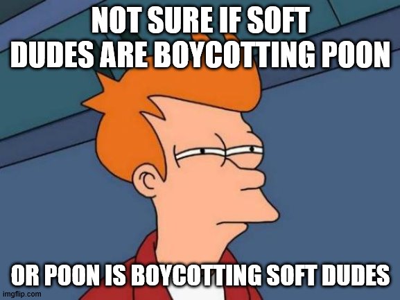 Futurama Fry Meme | NOT SURE IF SOFT DUDES ARE BOYCOTTING POON; OR POON IS BOYCOTTING SOFT DUDES | image tagged in memes,futurama fry | made w/ Imgflip meme maker