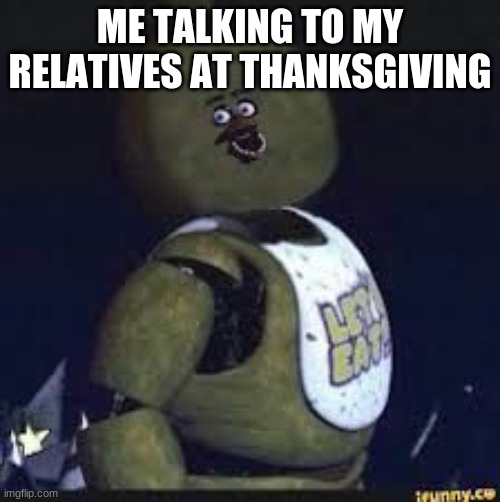 wow |  ME TALKING TO MY RELATIVES AT THANKSGIVING | image tagged in stupid chica | made w/ Imgflip meme maker
