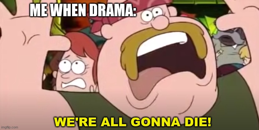 Ah yes, me using my custom temp perfectly Bubonic note: FINALLY NOT A FLAG  | ME WHEN DRAMA: | image tagged in we're all gonna die -gravity falls version,custom temp,oh no,me when,drama,so much drama | made w/ Imgflip meme maker