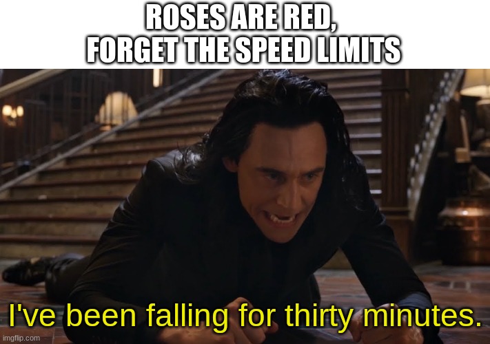 Image Title |  ROSES ARE RED, 
FORGET THE SPEED LIMITS; I've been falling for thirty minutes. | image tagged in i've been falling for 30 minutes,loki,memes,funny,roses are red | made w/ Imgflip meme maker