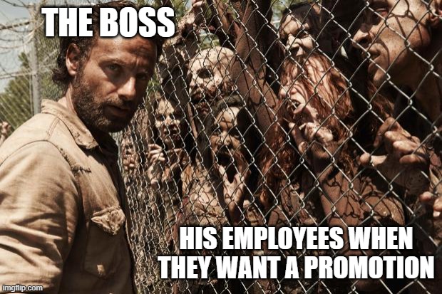 zombies | THE BOSS HIS EMPLOYEES WHEN THEY WANT A PROMOTION | image tagged in zombies | made w/ Imgflip meme maker