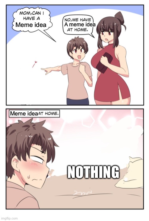 Mom Can I Have A meme | Meme idea; A meme idea; Meme idea; NOTHING | image tagged in mom can i have a meme | made w/ Imgflip meme maker