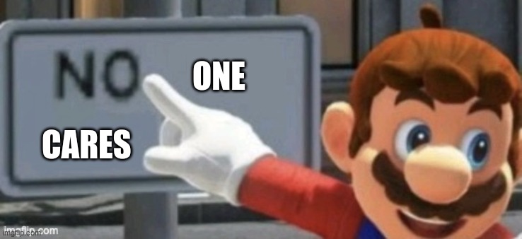 mario no sign | ONE CARES | image tagged in mario no sign | made w/ Imgflip meme maker