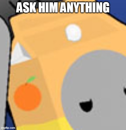 unrelated but i have a chicken-shaped container for eggs | ASK HIM ANYTHING | image tagged in orange boi | made w/ Imgflip meme maker