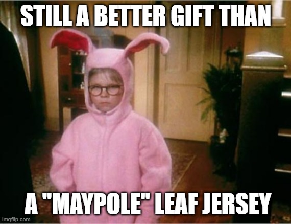 The gift that keeps on giving the whole year through | STILL A BETTER GIFT THAN; A "MAYPOLE" LEAF JERSEY | image tagged in christmas story | made w/ Imgflip meme maker