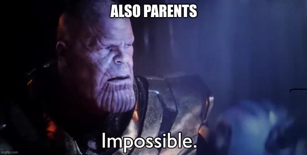 Thanos Impossible | ALSO PARENTS | image tagged in thanos impossible | made w/ Imgflip meme maker