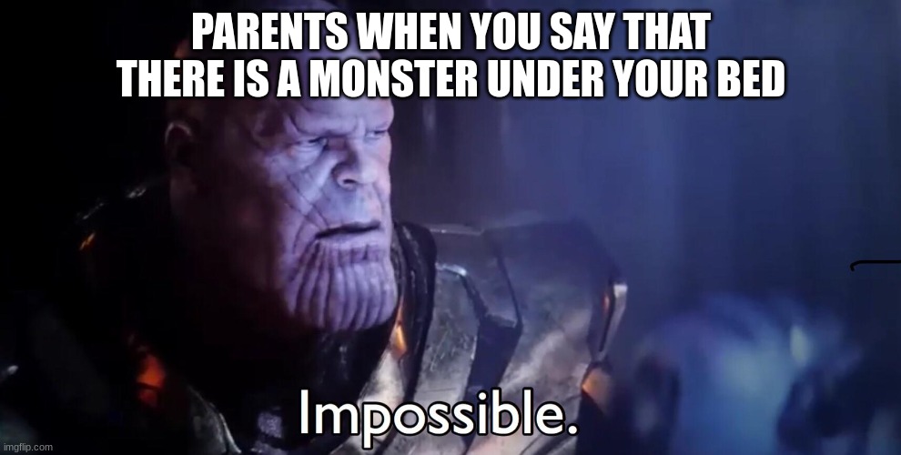 This is so true | PARENTS WHEN YOU SAY THAT THERE IS A MONSTER UNDER YOUR BED | image tagged in thanos impossible | made w/ Imgflip meme maker