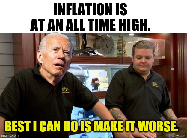 It's gonna get worse alright. | INFLATION IS AT AN ALL TIME HIGH. BEST I CAN DO IS MAKE IT WORSE. | image tagged in blank white template,pawn stars best i can do | made w/ Imgflip meme maker