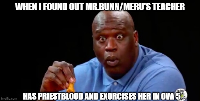 OVA 5 blow my mind | WHEN I FOUND OUT MR.BUNN/MERU'S TEACHER; HAS PRIESTBLOOD AND EXORCISES HER IN OVA 5 | image tagged in surprised shaq | made w/ Imgflip meme maker