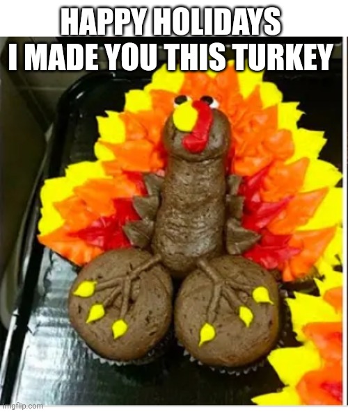 HAPPY HOLIDAYS 
I MADE YOU THIS TURKEY | image tagged in funny memes | made w/ Imgflip meme maker