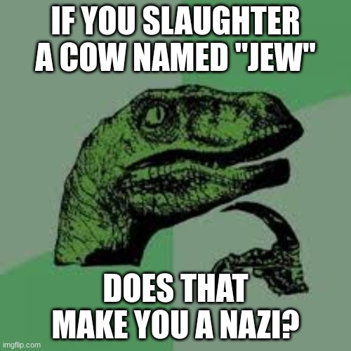philociraptor | IF YOU SLAUGHTER A COW NAMED "JEW"; DOES THAT MAKE YOU A NAZI? | image tagged in philociraptor | made w/ Imgflip meme maker