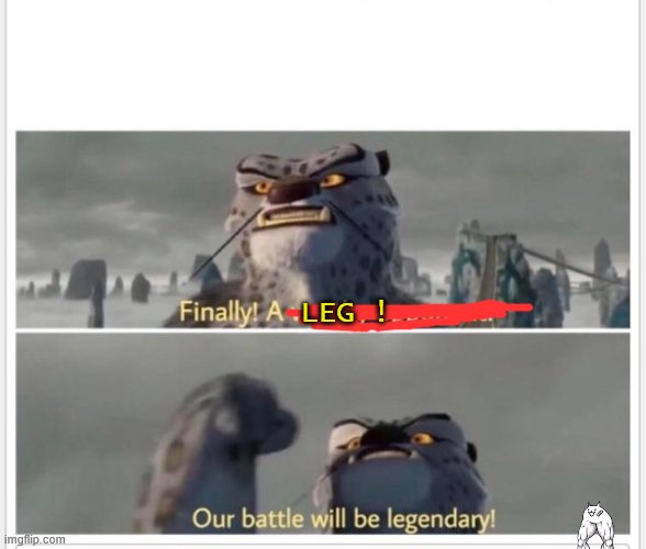 leg | LEG ! | image tagged in finally a worthy opponent | made w/ Imgflip meme maker