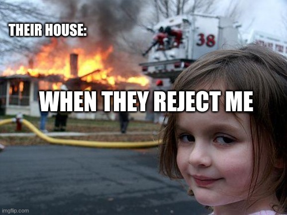 Disaster Girl Meme | THEIR HOUSE:; WHEN THEY REJECT ME | image tagged in memes,disaster girl | made w/ Imgflip meme maker