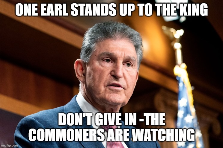 Stand ye grounde | ONE EARL STANDS UP TO THE KING; DON'T GIVE IN -THE COMMONERS ARE WATCHING | image tagged in memes,mancin,king joe,senate,build back bolshevism | made w/ Imgflip meme maker
