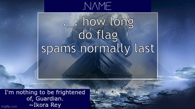 .name Ikora Rey Announcement Temp | ._. how long do flag spams normally last | image tagged in name ikora rey announcement temp | made w/ Imgflip meme maker