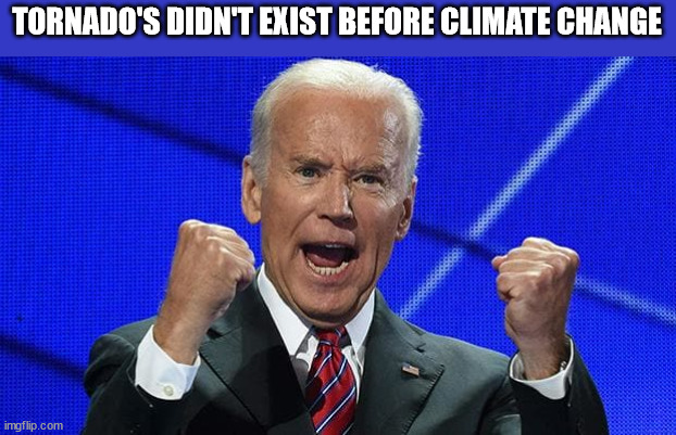 Joe Biden fists angry | TORNADO'S DIDN'T EXIST BEFORE CLIMATE CHANGE | image tagged in joe biden fists angry,biden invented tornado's | made w/ Imgflip meme maker