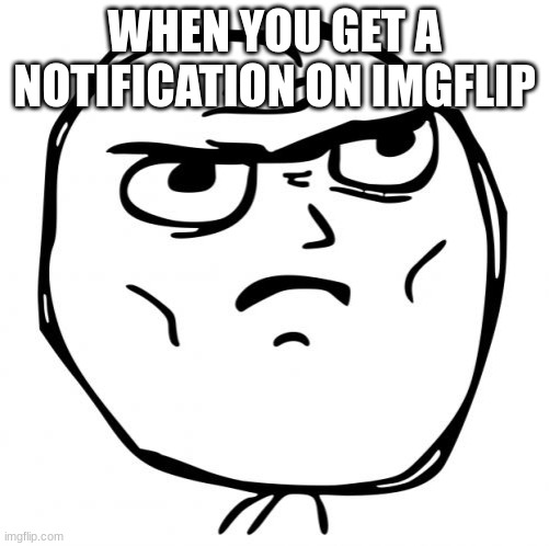 this is true for me | WHEN YOU GET A NOTIFICATION ON IMGFLIP | image tagged in memes,determined guy rage face | made w/ Imgflip meme maker