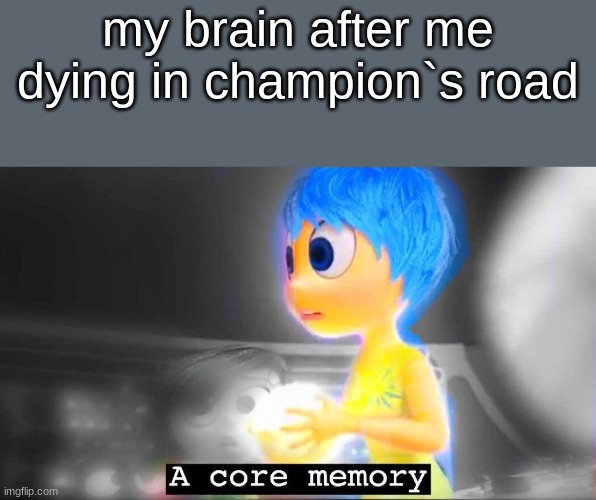 A core memory | my brain after me dying in champion`s road | image tagged in a core memory | made w/ Imgflip meme maker