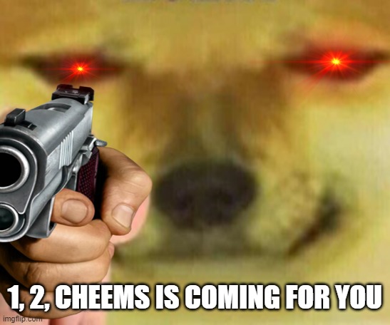 o no run away cheems is gunna kill me | 1, 2, CHEEMS IS COMING FOR YOU | image tagged in what can i say except aaaaaaaaaaa,oh no,guns,evil cheems,heres cheems,oh wow are you actually reading these tags | made w/ Imgflip meme maker