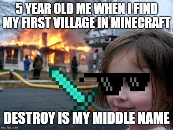 Disaster Girl Meme | 5 YEAR OLD ME WHEN I FIND MY FIRST VILLAGE IN MINECRAFT; DESTROY IS MY MIDDLE NAME | image tagged in memes,disaster girl | made w/ Imgflip meme maker