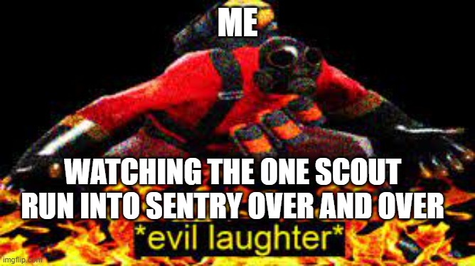 *evil laughter* | ME WATCHING THE ONE SCOUT RUN INTO SENTRY OVER AND OVER | image tagged in evil laughter | made w/ Imgflip meme maker