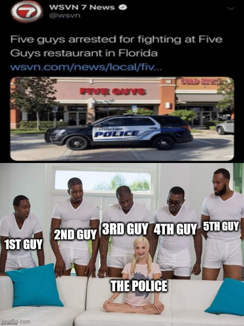 Certified bruh moment at Five Guys restaurant | 5TH GUY; 3RD GUY; 2ND GUY; 4TH GUY; 1ST GUY; THE POLICE | image tagged in piper perri,restaurant,news,arrested,memes,meme | made w/ Imgflip meme maker
