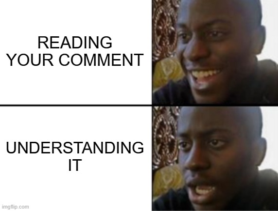 Oh yeah! Oh no... | READING YOUR COMMENT UNDERSTANDING IT | image tagged in oh yeah oh no | made w/ Imgflip meme maker