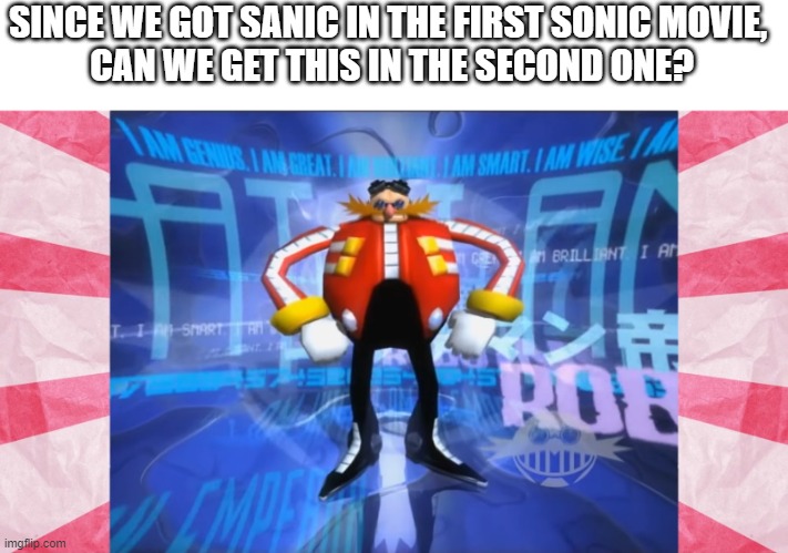 hope we can get it | SINCE WE GOT SANIC IN THE FIRST SONIC MOVIE, 
CAN WE GET THIS IN THE SECOND ONE? | image tagged in eggman pisses on the moon | made w/ Imgflip meme maker