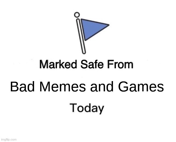 Marked Safe From | Bad Memes and Games | image tagged in memes,marked safe from | made w/ Imgflip meme maker