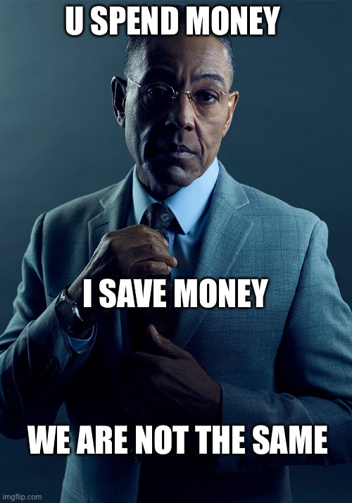 Gus Fring we are not the same | U SPEND MONEY; I SAVE MONEY; WE ARE NOT THE SAME | image tagged in gus fring we are not the same | made w/ Imgflip meme maker