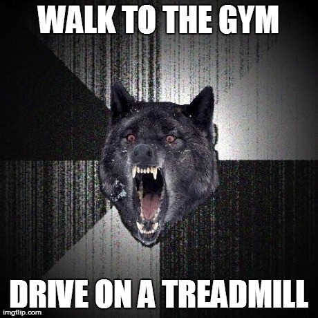 Back by popular demand. It's Insanity Wolf. | WALK TO THE GYM DRIVE ON A TREADMILL | image tagged in insanity wolf,memes,workout,gym | made w/ Imgflip meme maker