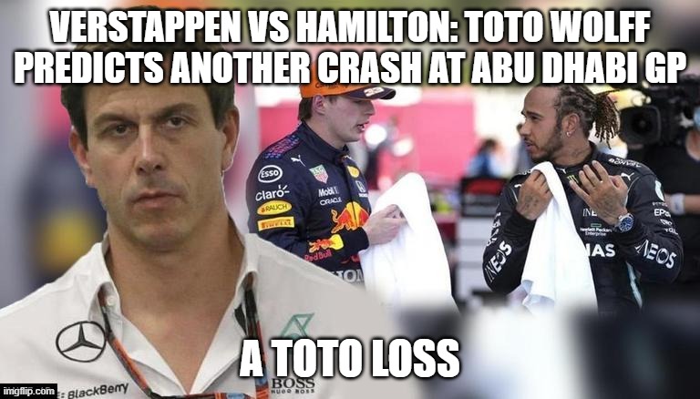 A Toto Loss | VERSTAPPEN VS HAMILTON: TOTO WOLFF PREDICTS ANOTHER CRASH AT ABU DHABI GP; A TOTO LOSS | image tagged in f1,f1 crash,racing | made w/ Imgflip meme maker