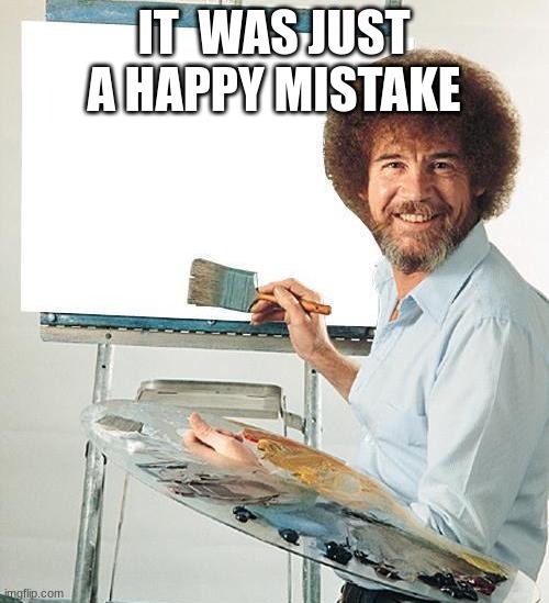 happy mistake | IT  WAS JUST A HAPPY MISTAKE | image tagged in bob ross troll | made w/ Imgflip meme maker