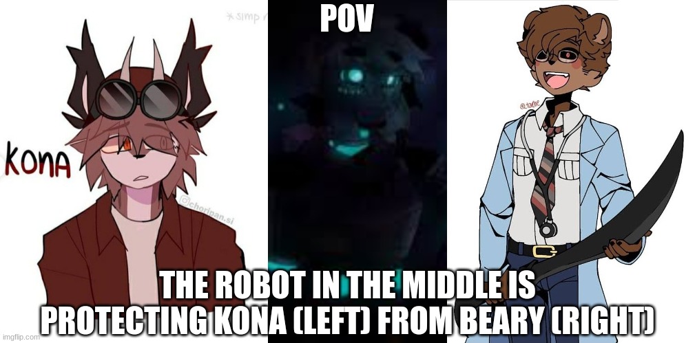 Also, kona is gesturing to get hind the robot as well | POV; THE ROBOT IN THE MIDDLE IS PROTECTING KONA (LEFT) FROM BEARY (RIGHT) | made w/ Imgflip meme maker