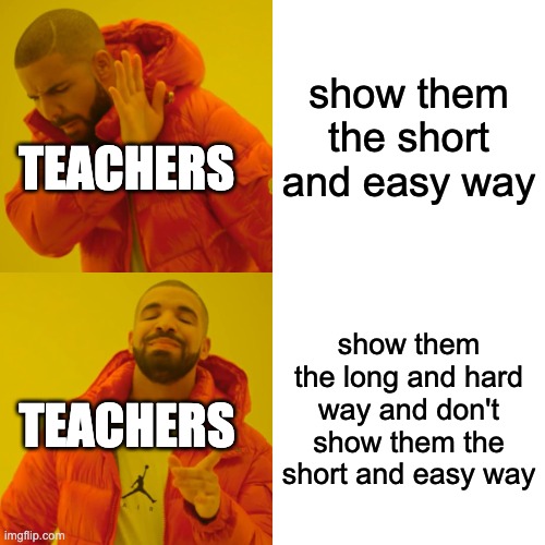 true right | show them the short and easy way; TEACHERS; show them the long and hard way and don't show them the short and easy way; TEACHERS | image tagged in memes,drake hotline bling | made w/ Imgflip meme maker