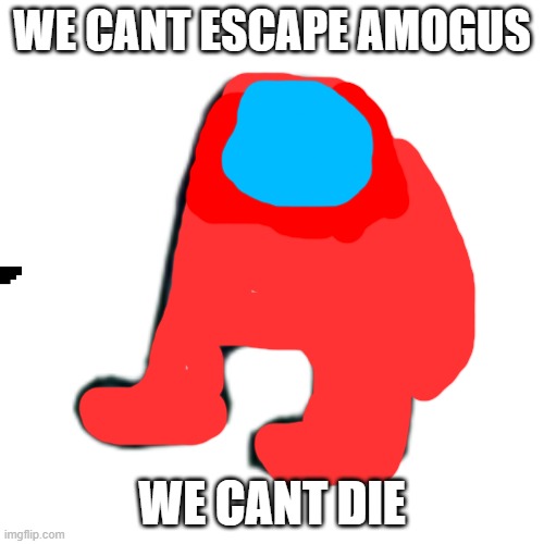 we cant escape amogus | WE CANT ESCAPE AMOGUS; WE CANT DIE | image tagged in amogus | made w/ Imgflip meme maker