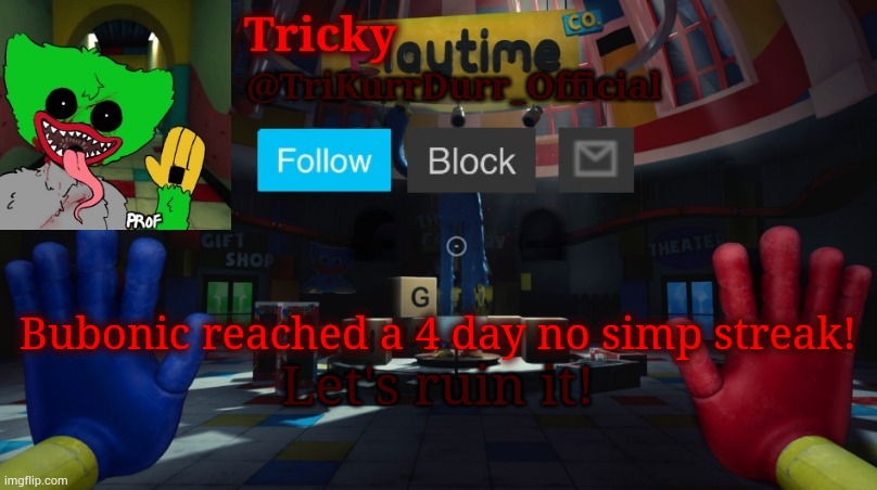 Tricky's Poppy Playtime template | Bubonic reached a 4 day no simp streak! Let's ruin it! | image tagged in tricky's poppy playtime template | made w/ Imgflip meme maker