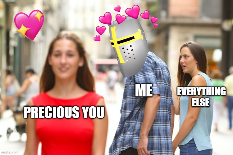 oooo | ME; EVERYTHING ELSE; PRECIOUS YOU | image tagged in memes,distracted boyfriend,wholesome,crusader | made w/ Imgflip meme maker