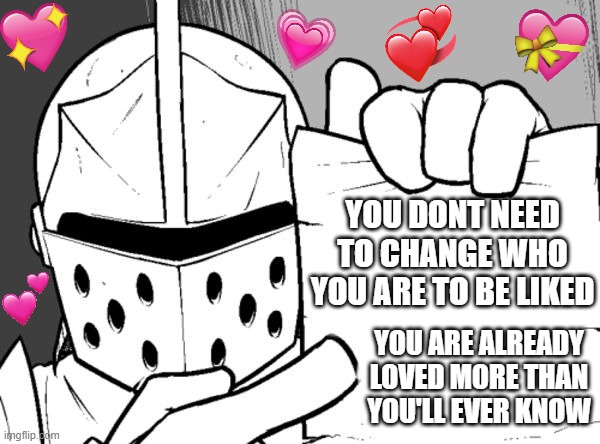paper of facts | YOU DONT NEED TO CHANGE WHO YOU ARE TO BE LIKED; YOU ARE ALREADY LOVED MORE THAN YOU'LL EVER KNOW | image tagged in the knight's paper,wholesome,crusader | made w/ Imgflip meme maker