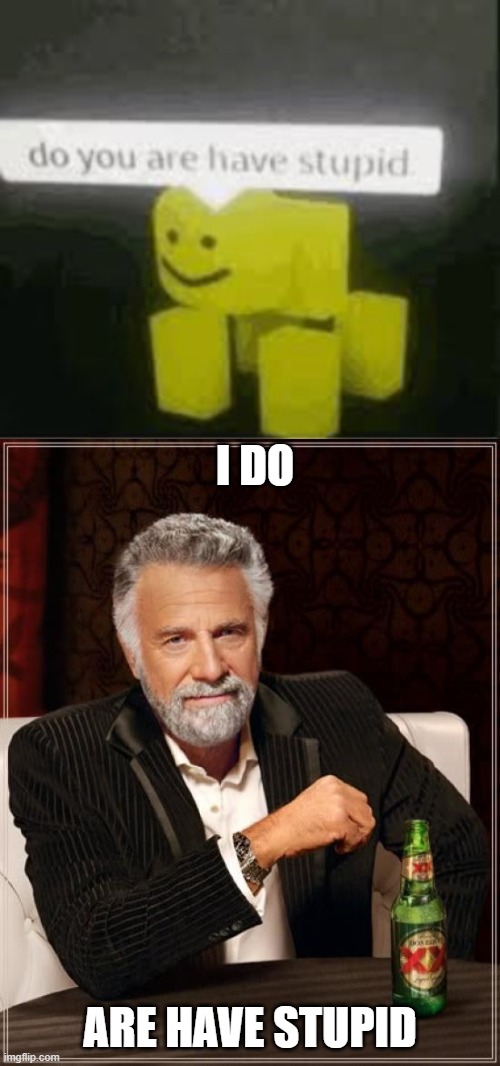 by popular request (of myself), I give you: | I DO; ARE HAVE STUPID | image tagged in do you are have stupid,memes,the most interesting man in the world | made w/ Imgflip meme maker