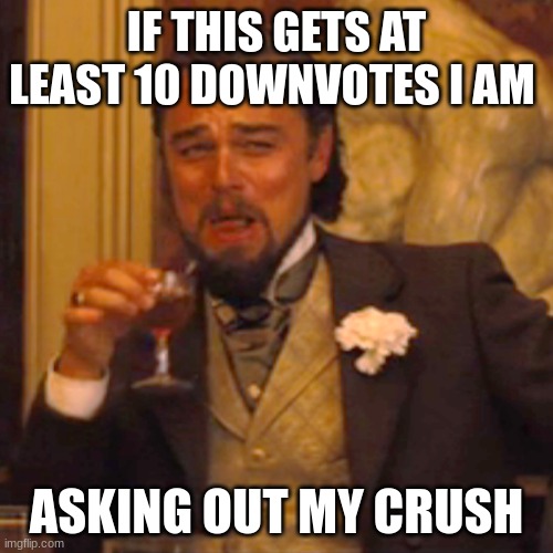 Laughing Leo | IF THIS GETS AT LEAST 10 DOWNVOTES I AM; ASKING OUT MY CRUSH | image tagged in memes,laughing leo | made w/ Imgflip meme maker