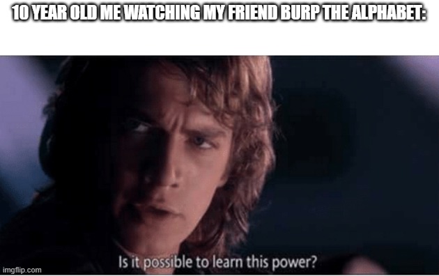 Not from a Jedi | 10 YEAR OLD ME WATCHING MY FRIEND BURP THE ALPHABET: | image tagged in learn this power | made w/ Imgflip meme maker