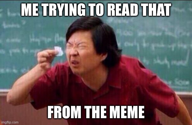 Ken jeong | ME TRYING TO READ THAT FROM THE MEME | image tagged in ken jeong | made w/ Imgflip meme maker