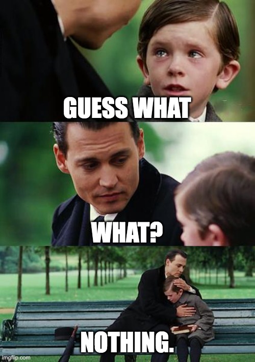 Finding Neverland | GUESS WHAT; WHAT? NOTHING. | image tagged in memes,finding neverland | made w/ Imgflip meme maker
