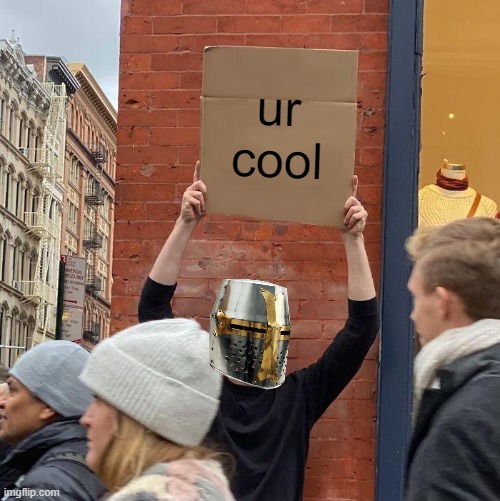 dont you forget it.. | ur cool | image tagged in memes,guy holding cardboard sign,crusader,wholesome | made w/ Imgflip meme maker