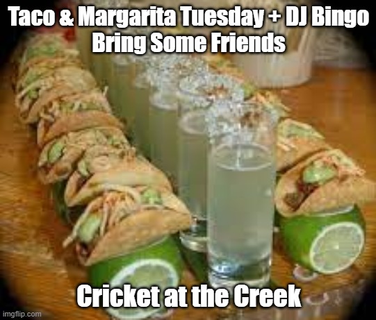 Tacos & Margaritas | Taco & Margarita Tuesday + DJ Bingo
Bring Some Friends; Cricket at the Creek | image tagged in taco tuesday | made w/ Imgflip meme maker