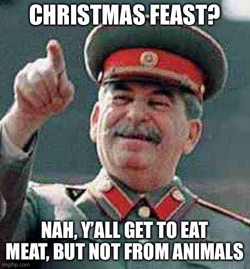 this is just wrong | CHRISTMAS FEAST? NAH, Y’ALL GET TO EAT MEAT, BUT NOT FROM ANIMALS | image tagged in stalin says,stalin,starvation,christmas,cannibalism | made w/ Imgflip meme maker