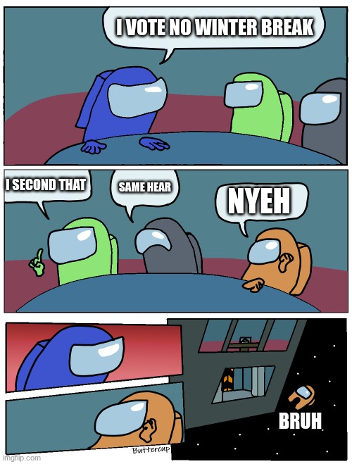 Among Us Meeting | I VOTE NO WINTER BREAK; I SECOND THAT; SAME HEAR; NYEH; BRUH | image tagged in among us meeting | made w/ Imgflip meme maker