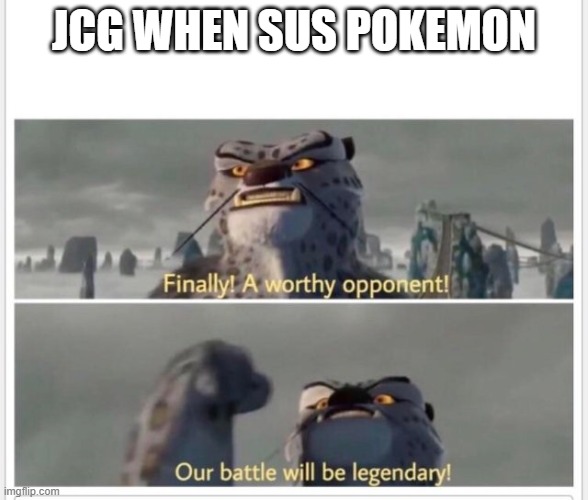 Finally! A worthy opponent! | JCG WHEN SUS POKEMON | image tagged in finally a worthy opponent | made w/ Imgflip meme maker