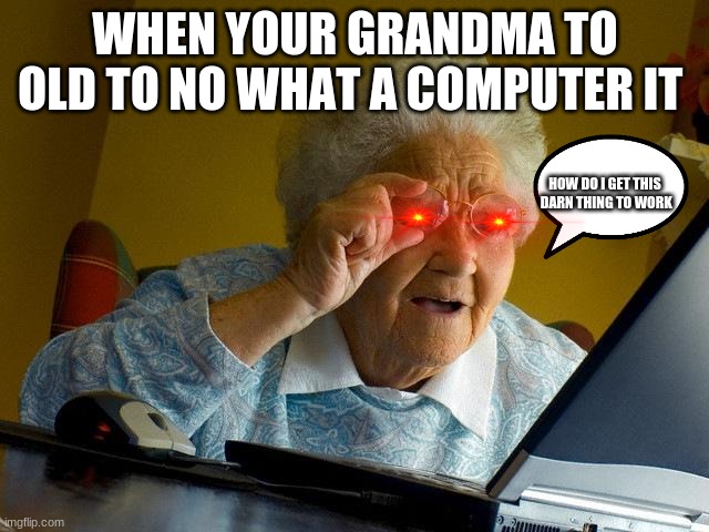 Grandma Finds The Internet Meme | WHEN YOUR GRANDMA TO OLD TO NO WHAT A COMPUTER IT; HOW DO I GET THIS  DARN THING TO WORK | image tagged in memes,grandma finds the internet | made w/ Imgflip meme maker
